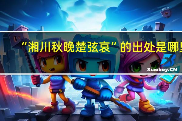 “湘川秋晚楚弦哀”的出处是哪里