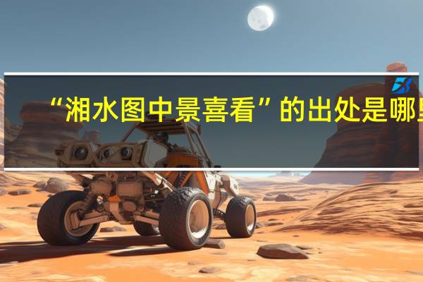 “湘水图中景喜看”的出处是哪里