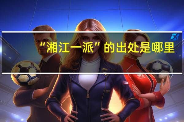 “湘江一派”的出处是哪里