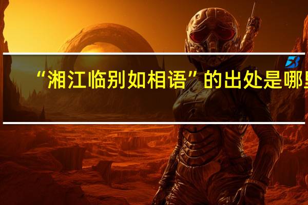 “湘江临别如相语”的出处是哪里