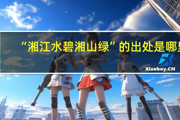 “湘江水碧湘山绿”的出处是哪里
