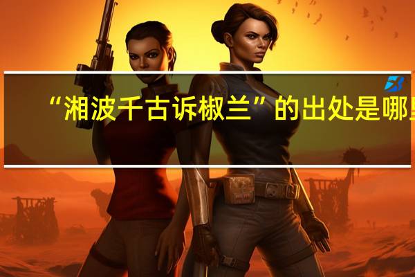 “湘波千古诉椒兰”的出处是哪里