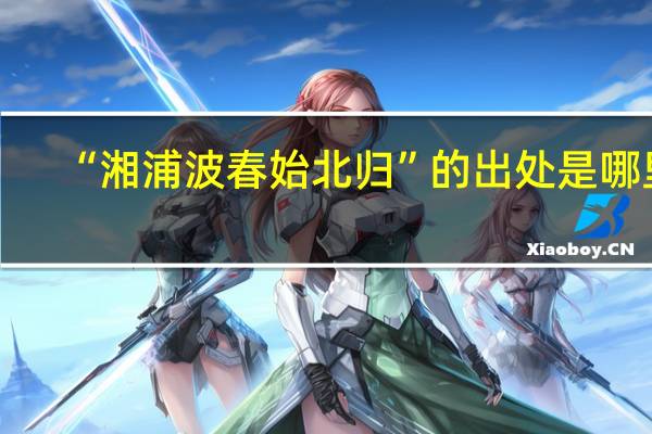 “湘浦波春始北归”的出处是哪里