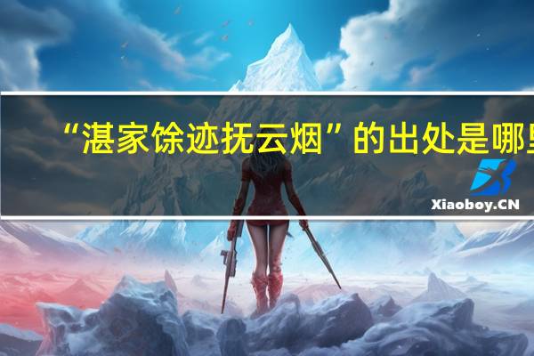 “湛家馀迹抚云烟”的出处是哪里