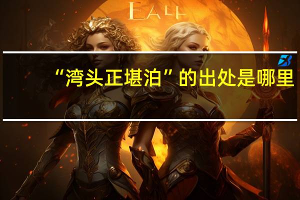 “湾头正堪泊”的出处是哪里