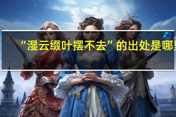 “湿云缀叶摆不去”的出处是哪里