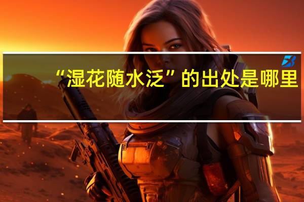 “湿花随水泛”的出处是哪里