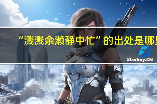 “溅溅余濑静中忙”的出处是哪里