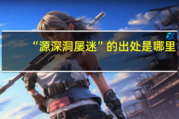 “源深洞屡迷”的出处是哪里