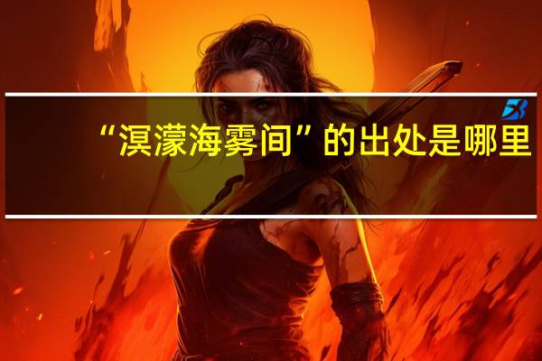 “溟濛海雾间”的出处是哪里