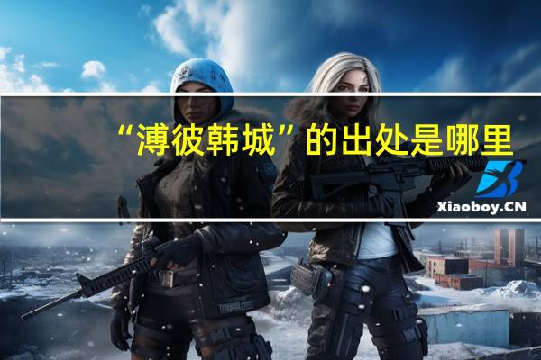 “溥彼韩城”的出处是哪里