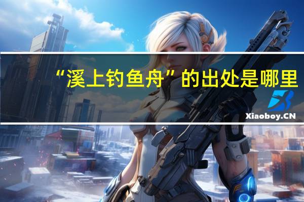 “溪上钓鱼舟”的出处是哪里