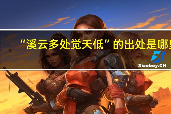 “溪云多处觉天低”的出处是哪里