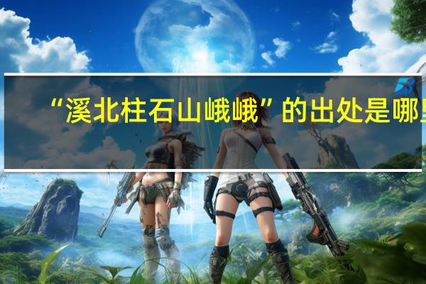 “溪北柱石山峨峨”的出处是哪里