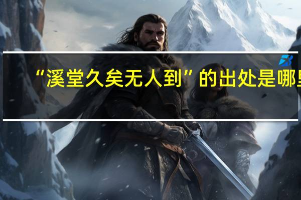 “溪堂久矣无人到”的出处是哪里