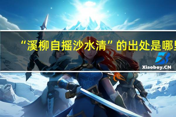 “溪柳自摇沙水清”的出处是哪里