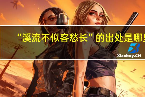 “溪流不似客愁长”的出处是哪里