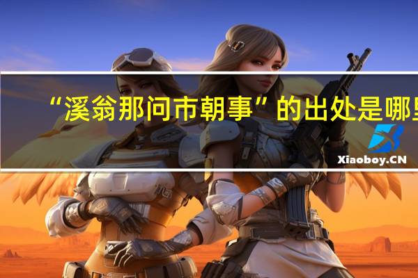 “溪翁那问市朝事”的出处是哪里