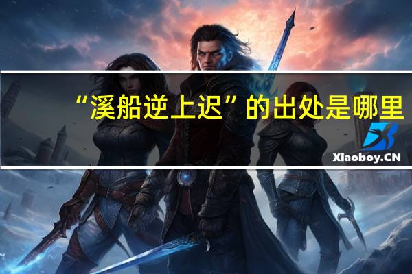 “溪船逆上迟”的出处是哪里