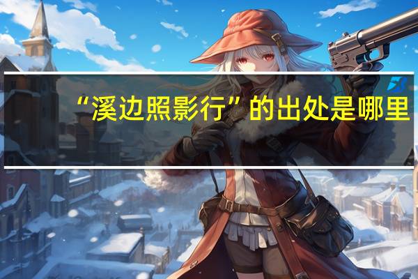 “溪边照影行”的出处是哪里