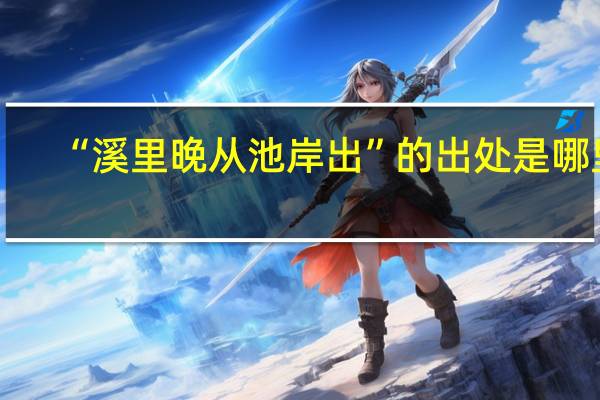 “溪里晚从池岸出”的出处是哪里