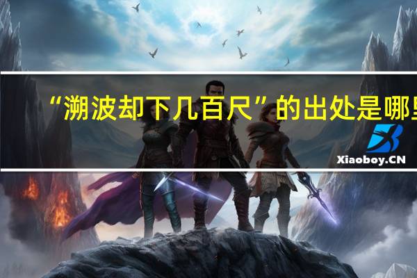 “溯波却下几百尺”的出处是哪里
