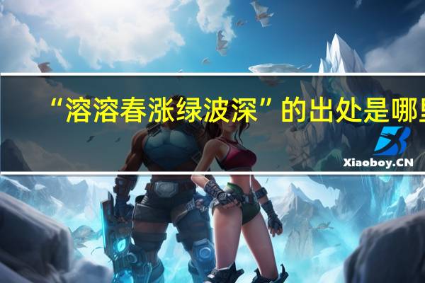 “溶溶春涨绿波深”的出处是哪里