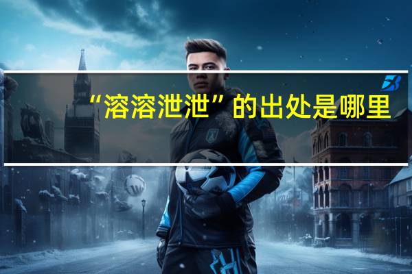 “溶溶泄泄”的出处是哪里