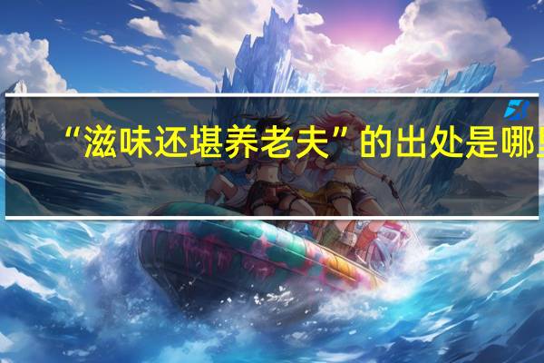 “滋味还堪养老夫”的出处是哪里