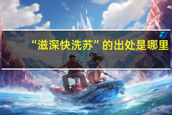 “滋深快洗苏”的出处是哪里