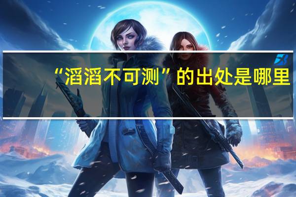 “滔滔不可测”的出处是哪里