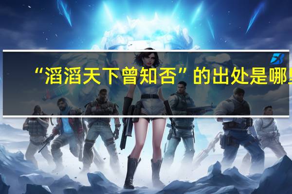 “滔滔天下曾知否”的出处是哪里