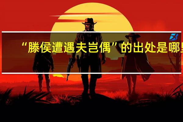“滕侯遭遇夫岂偶”的出处是哪里