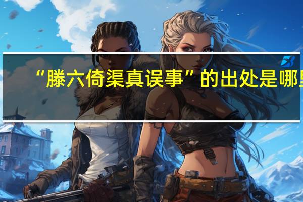 “滕六倚渠真误事”的出处是哪里