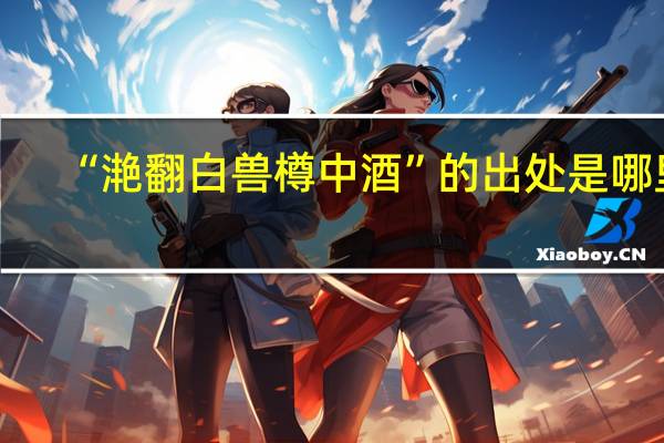 “滟翻白兽樽中酒”的出处是哪里