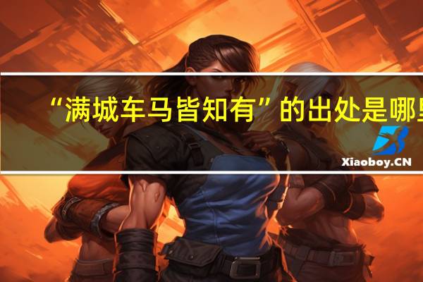 “满城车马皆知有”的出处是哪里