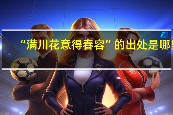 “满川花意得舂容”的出处是哪里