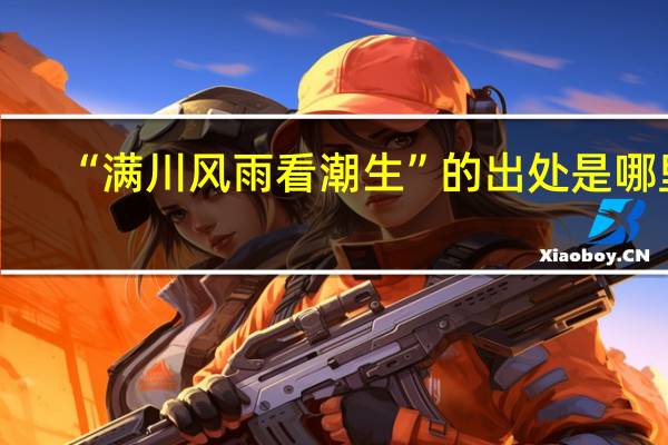 “满川风雨看潮生”的出处是哪里