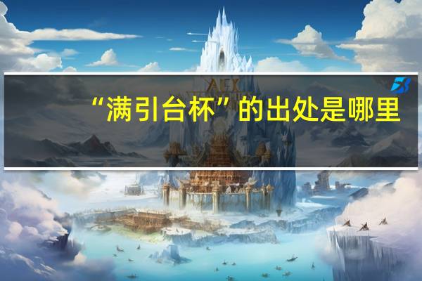 “满引台杯”的出处是哪里