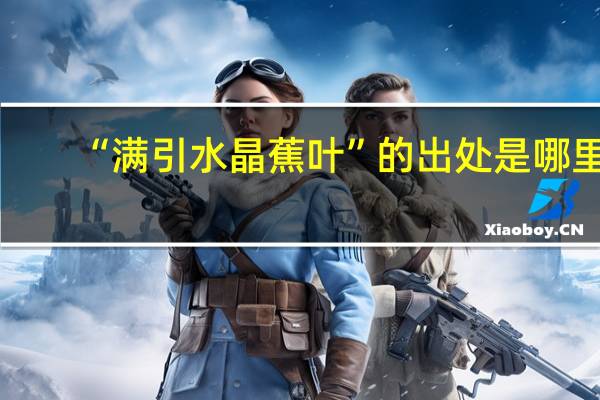 “满引水晶蕉叶”的出处是哪里