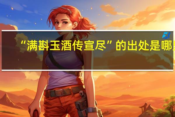 “满斟玉酒传宣尽”的出处是哪里