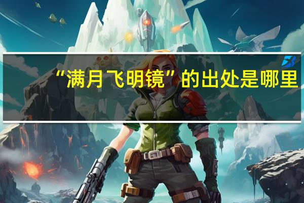 “满月飞明镜”的出处是哪里