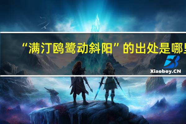 “满汀鸥鹭动斜阳”的出处是哪里