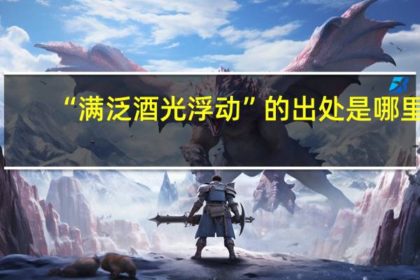 “满泛酒光浮动”的出处是哪里