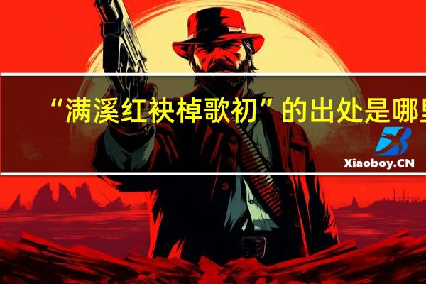 “满溪红袂棹歌初”的出处是哪里