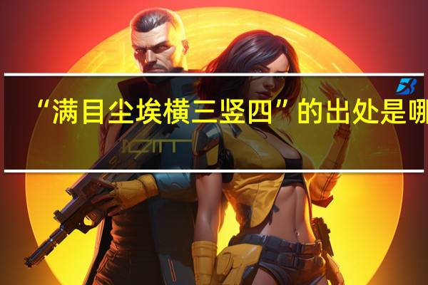 “满目尘埃横三竖四”的出处是哪里