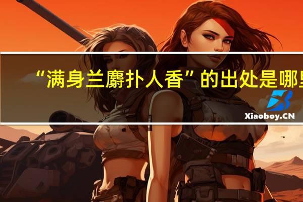 “满身兰麝扑人香”的出处是哪里