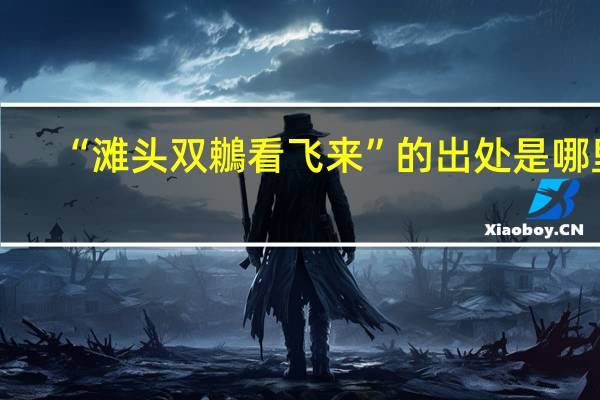“滩头双鶒看飞来”的出处是哪里