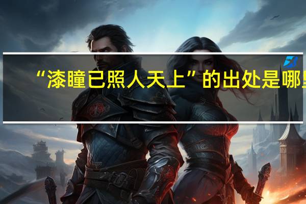 “漆瞳已照人天上”的出处是哪里