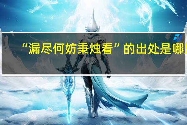 “漏尽何妨秉烛看”的出处是哪里